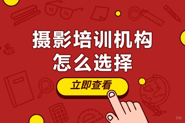 深圳摄影培训机构怎么选择-摄影培训机构如何选择