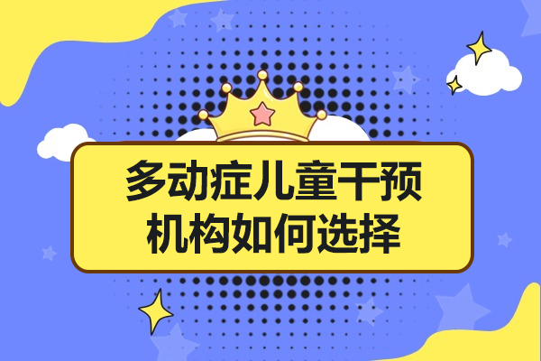 廣州注意力-廣州多動癥兒童干預(yù)機(jī)構(gòu)如何選擇