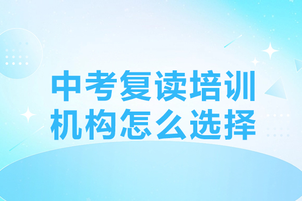 深圳中考復(fù)讀培訓(xùn)機構(gòu)怎么選擇