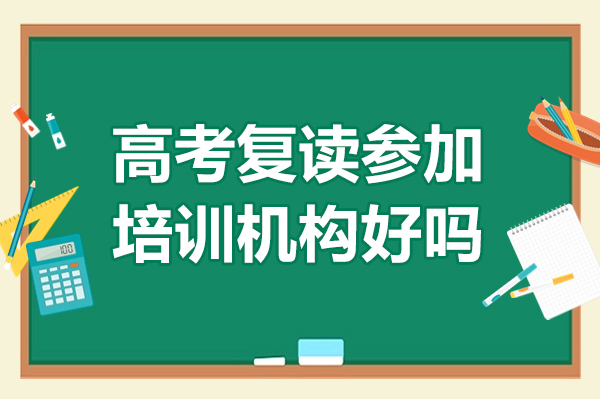 高考復(fù)讀參加培訓(xùn)機構(gòu)好嗎