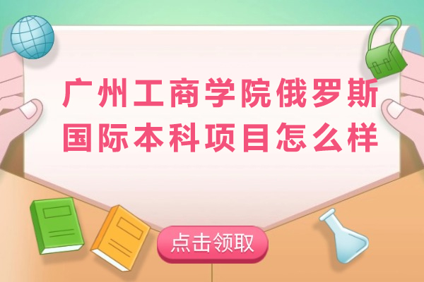 廣州工商學院俄羅斯國際本科項目怎么樣