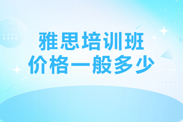 雅思培训班价格一般多少-雅思培训
