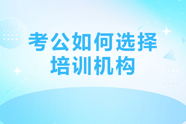 考公如何选择培训机构-公考培训机构怎么选择