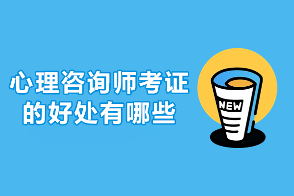 心理咨询师考证的好处有哪些-心理咨询师考出来有用吗