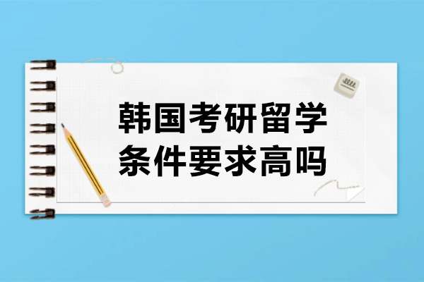 韩国考研留学申请条件全解析：从硬指标到软实力的完整指南