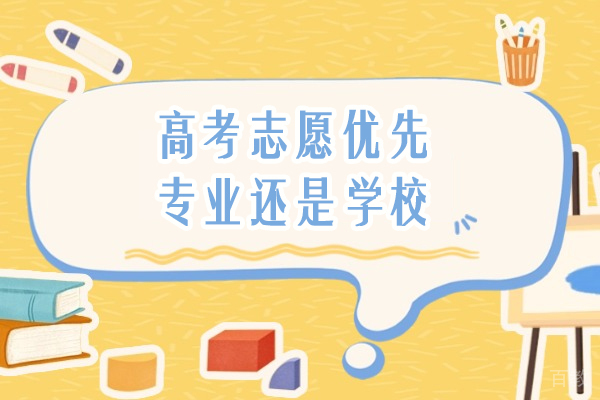 高考志愿优先专业还是学校-高考志愿学校和专业哪个优先