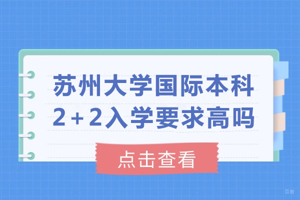 成都学历研修-苏州大学国际本科2+2入学要求高吗