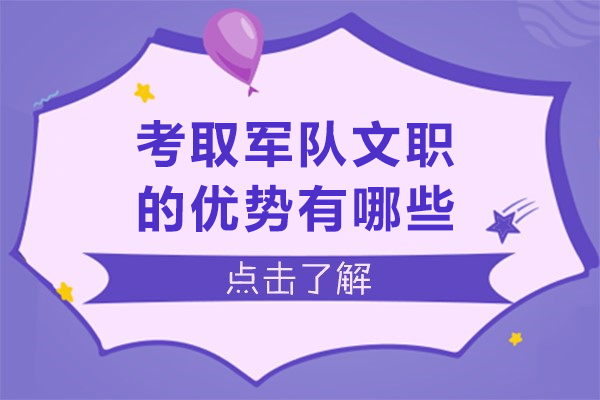 考取军队文职的优势有哪些-为什么要报考军队文职