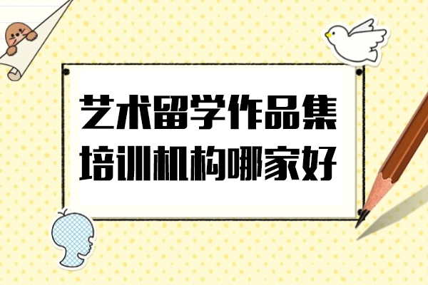 上海艺术留学作品集培训机构哪家好