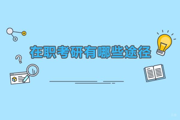 在职考研有哪些途径-在职考研有哪几种形式