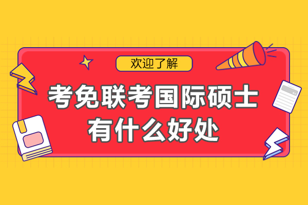 考免联考国际硕士有什么好处-免联考国际硕士优势有什么