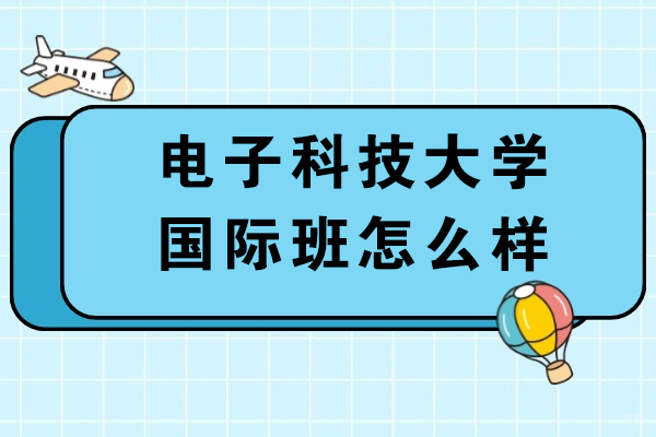 成都新加坡留学-电子科技大学国际班怎么样