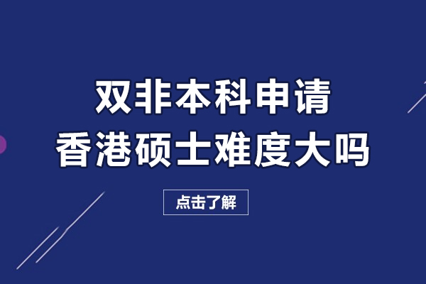 双非本科申请香港硕士难度大吗-双非背景申请港硕真的很难吗