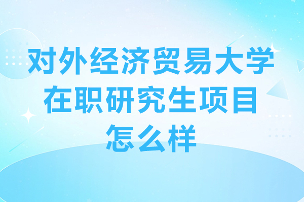 对外经济贸易大学在职研究生项目怎么样