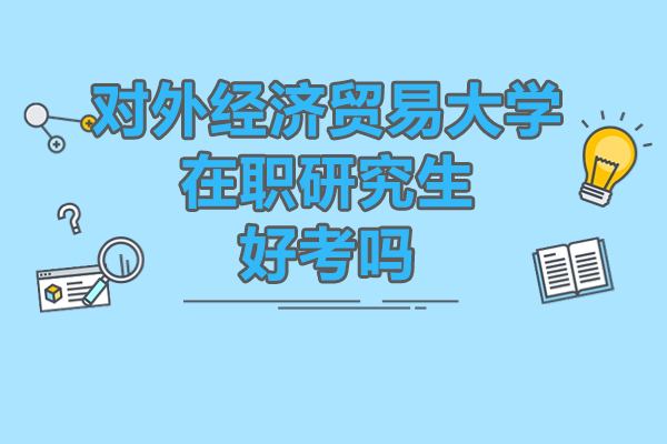 对外经济贸易大学在职研究生好考吗