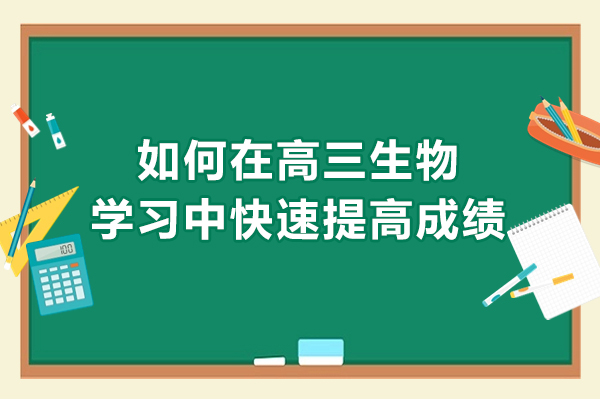 高三生物失分严重怎么办-高中生物成绩差怎样快速提升