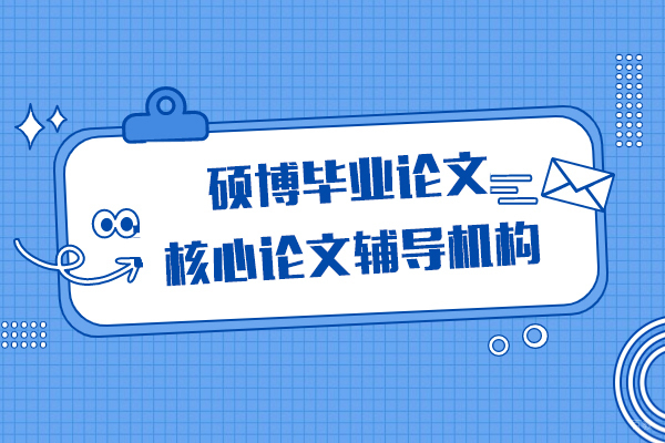上海硕博毕业论文辅导机构-核心论文辅导机构