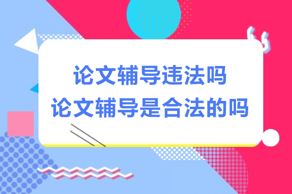 论文辅导违法吗-论文辅导是合法的吗