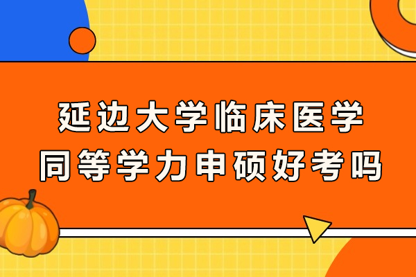 延边大学临床医学同等学力申硕好考吗