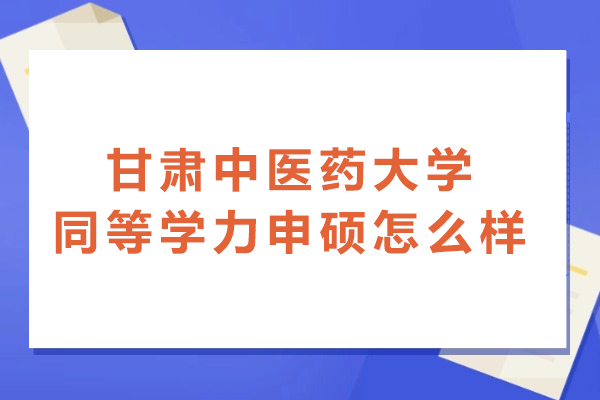 甘肃中医药大学同等学力申硕怎么样