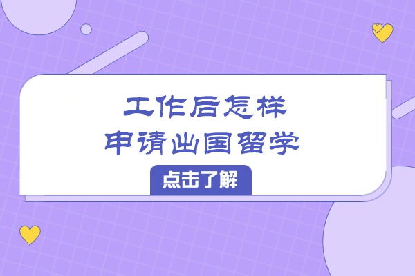 工作后怎样申请出国留学