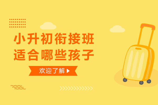 小升初衔接班适合哪些孩子-什么样的孩子适合参加小升初辅导班