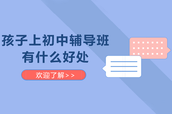孩子上初中辅导班有什么好处-初中上辅导班好吗