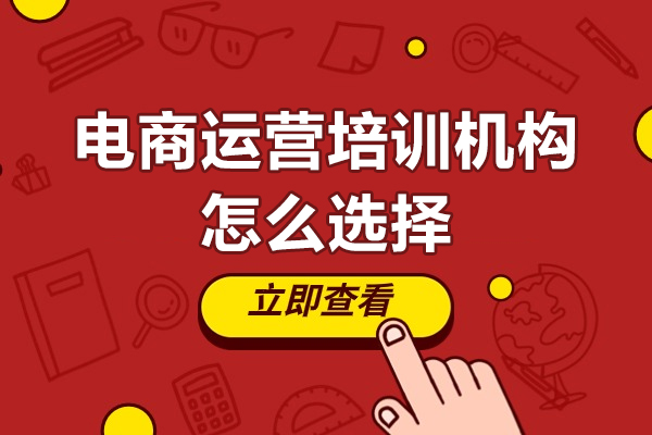 深圳电商运营培训机构怎么选择-电商运营培训机构如何选择