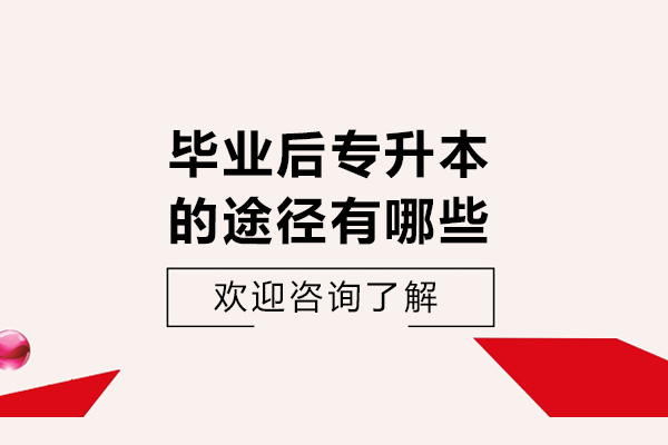 毕业后专升本的途径有哪些-专科升本科有几种途径