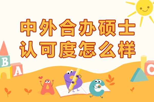 中外合办硕士认可度怎么样-走中外合作的硕士好吗