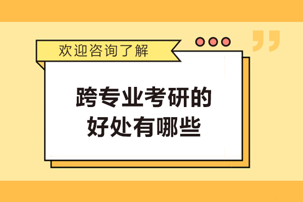 跨专业考研的好处有哪些-跨专业考研值不值得