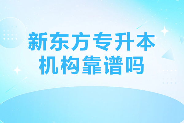 北京新东方专升本机构靠谱吗-有什么机构优势