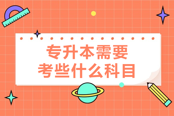 专升本需要考些什么科目-专升本应该怎么复习