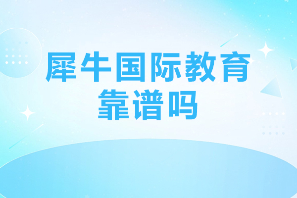 北京犀牛国际教育靠谱吗-适合哪些人群
