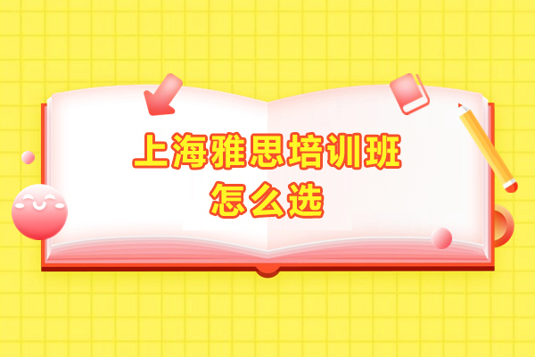 上海雅思培训班怎么选-可以问自己以下几个问题