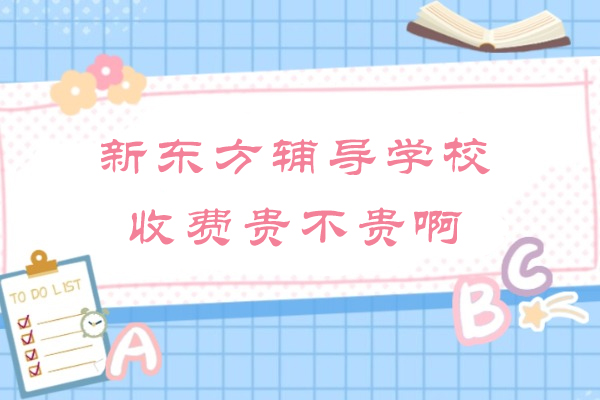 南京新东方辅导学校收费贵不贵啊-贵吗