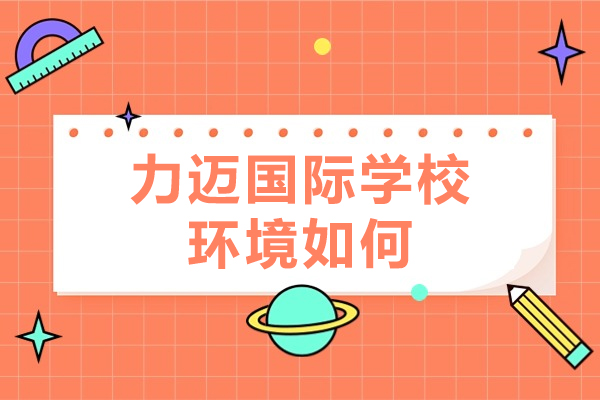 北京力迈国际学校环境如何-学习氛围怎么样