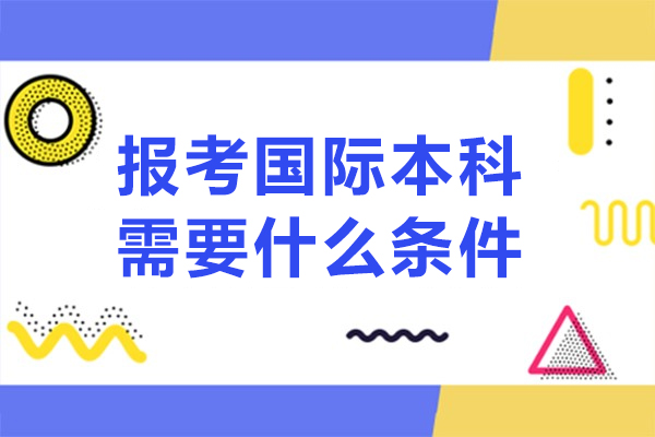 報(bào)考國際本科需要什么條件-國際本科申請條件有哪些