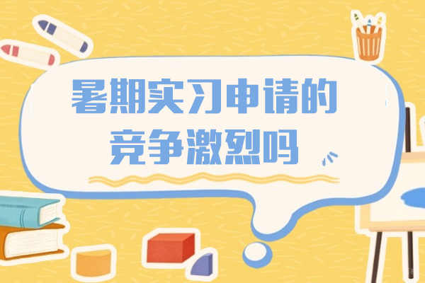 暑期实习申请的竞争激烈吗
