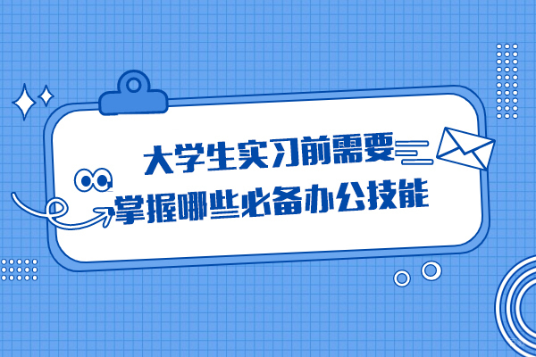 大学生实习前需要掌握哪些必备办公技能