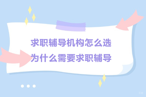 求职辅导机构怎么选-为什么需要求职辅导