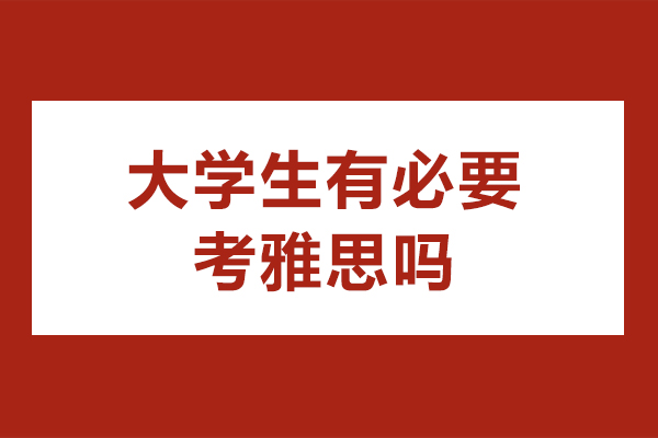 大学生有必要考雅思吗-什么时候考比较好