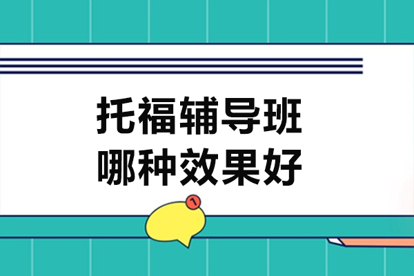 托福辅导班哪种效果好-托福培训班介绍