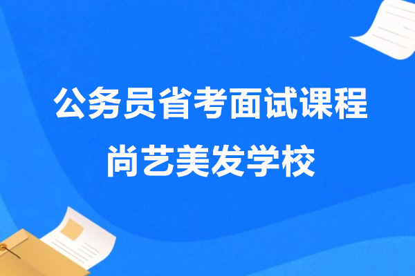 上海公务员省考面试课程-上海尚艺美发学校