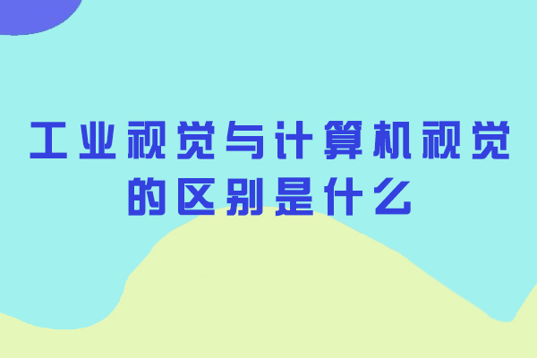 工业视觉与计算机视觉的区别是什么