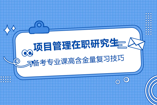 项目管理在职研究生备考专业课高含金量复习技巧