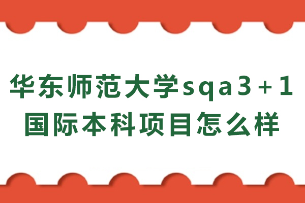 华东师范大学sqa3+1国际本科项目怎么样