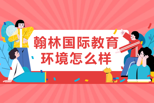 北京翰林国际教育环境怎么样-师资力量如何