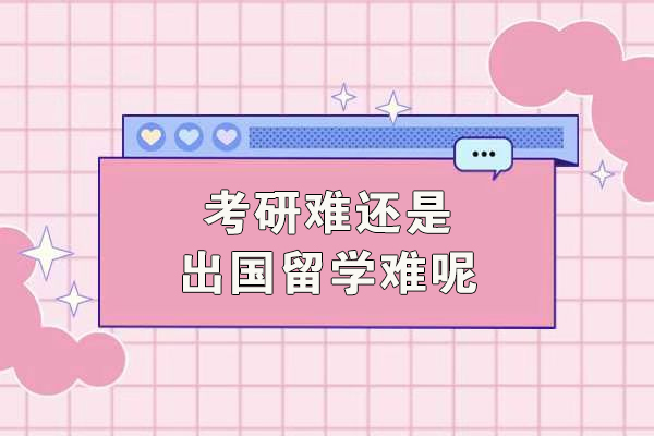 考研难还是出国留学难呢