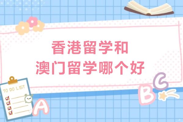 香港留学和澳门留学哪个好-香港和澳门留学到底怎么选